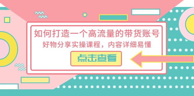 如何打造一个高流量的带货账号,好物分享实操课程,内容详细易懂-逍遥游