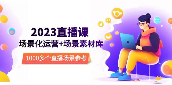 2023直播-场景化运营+场景素材库,1000多个直播场景参考!-逍遥游