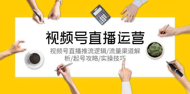 视频号直播运营，视频号直播推流逻辑/流量渠道解析/起号攻略/实操技巧-逍遥游