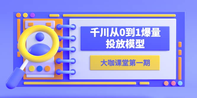 蝉妈妈-大咖课堂第一期,千川从0到1爆量投放模型(23节视频课)-逍遥游