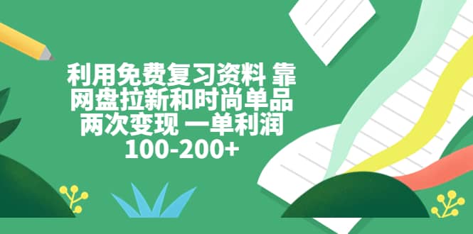 利用免费复习资料 靠网盘拉新和时尚单品两次变现 一单利润100-200+-逍遥游