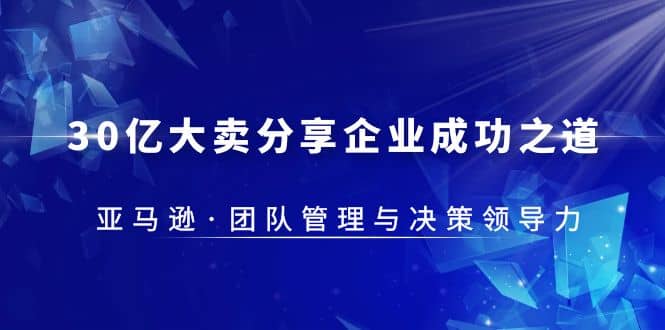 30·亿大卖·分享企业·成功之道-亚马逊·团队管理与决策领导力-逍遥游
