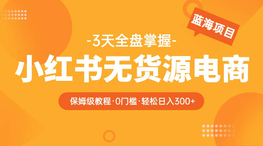 2023小红书无货源电商【保姆级教程从0到日入300】爆单3W-逍遥游
