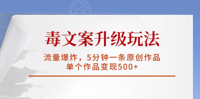 毒文案升级玩法，流量爆炸，5分钟一条原创作品，单个作品变现500+-逍遥游