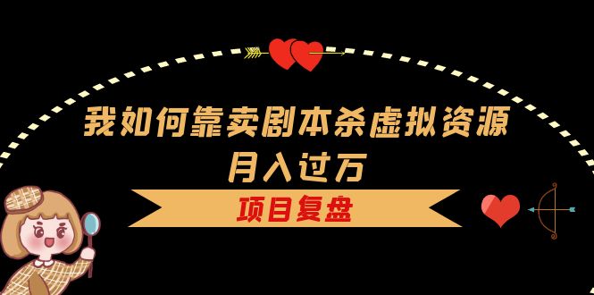 我如何靠卖剧本杀虚拟资源月入过万，复盘资料+引流+如何变现+案例-逍遥游
