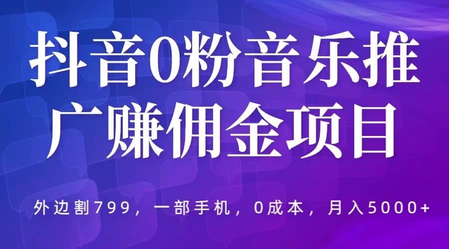 抖音0粉音乐推广赚佣金项目，外边割799，一部手机0成本就可操作，月入5000+-逍遥游