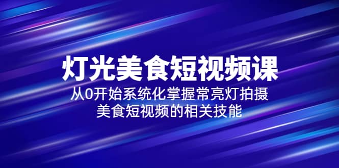 2023灯光-美食短视频课,从0开始系统化掌握常亮灯拍摄美食短视频的相关技能-逍遥游