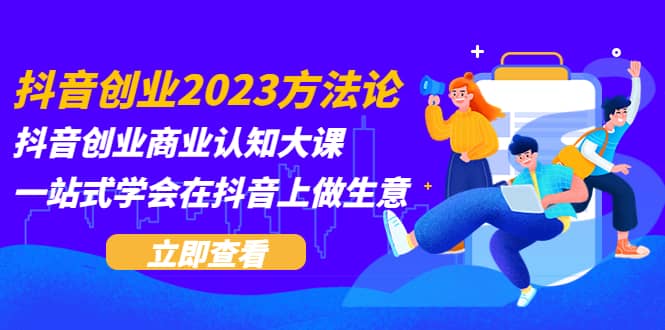抖音创业2023方法论：抖音创业商业认知大课，一站式学会在抖音上做生意-逍遥游