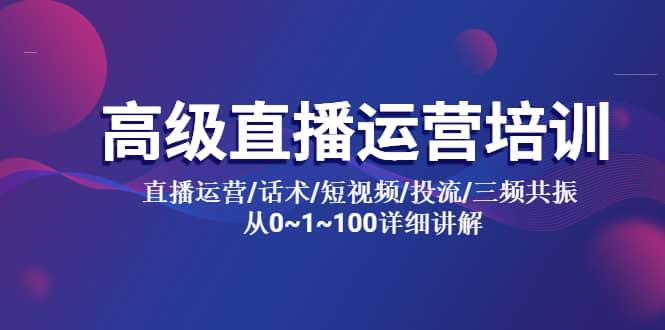 高级直播运营培训 直播运营/话术/短视频/投流/三频共振 从0~1~100详细讲解-逍遥游