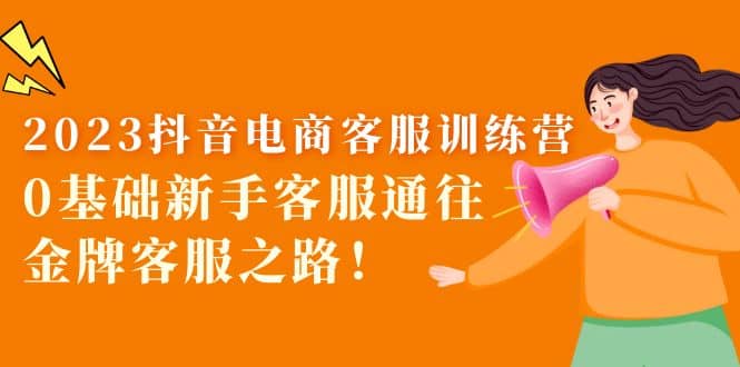 2023抖音·电商客服训练营：0基础新手客服通往金牌客服之路-逍遥游