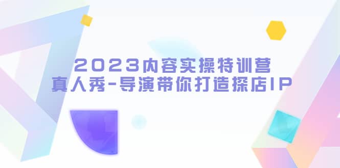 2023内容实操特训营,真人秀-导演带你打造探店IP-逍遥游
