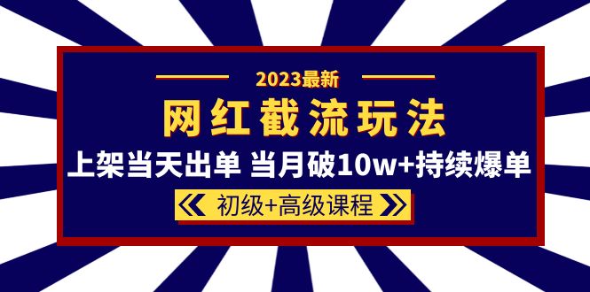 2023网红·同款截流玩法【初级+高级课程】上架当天出单 当月破10w+持续爆单-逍遥游