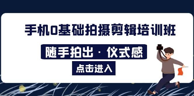 2023手机0基础拍摄剪辑培训班:随手拍出·仪式感-逍遥游