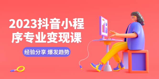 2023抖音小程序专业变现课 经验分享 爆发趋势 变现逻辑 养高权重号 剪辑等-逍遥游