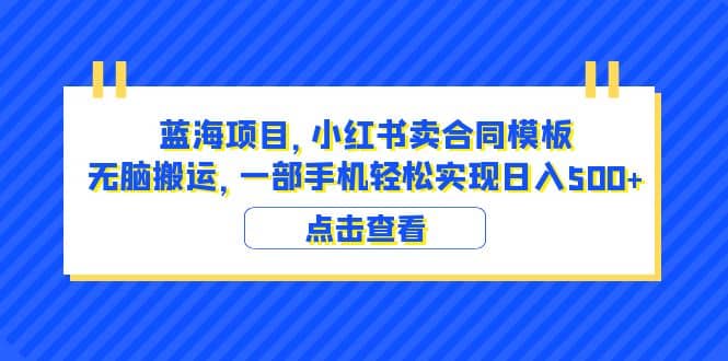 蓝海项目 小红书卖合同模板 无脑搬运 一部手机日入500+（教程+4000份模板）-逍遥游