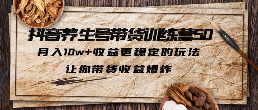 抖音养生号带货·训练营5.0 月入10w+稳定玩法 让你带货收益爆炸(更新)-逍遥游