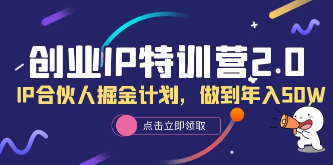 创业IP特训营2.0,IP合伙人掘金计划,做到年入50W-逍遥游