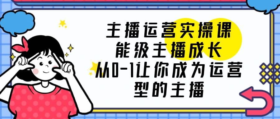 主播运营实操课,能级-主播成长,从0-1让你成为运营型的主播-逍遥游