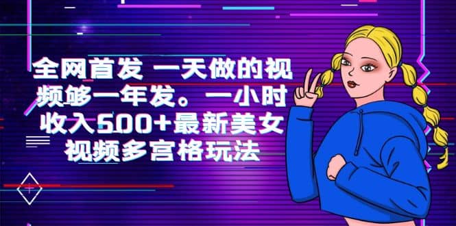 全网首发 一天做的视频够一年发。一小时收入500+最新美女视频多宫格玩法-逍遥游