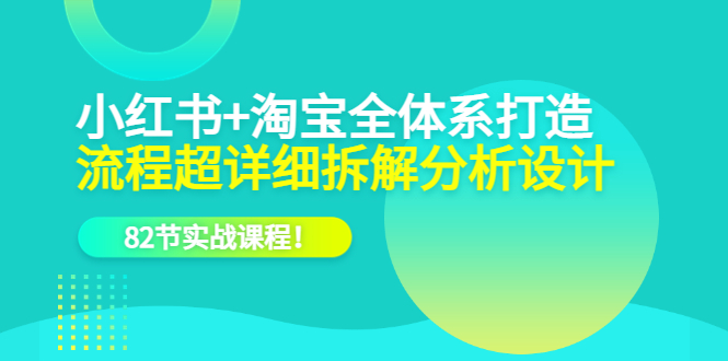 小红书+淘宝·全体系打造，流程超详细拆解分析设计，82节实战课程-逍遥游