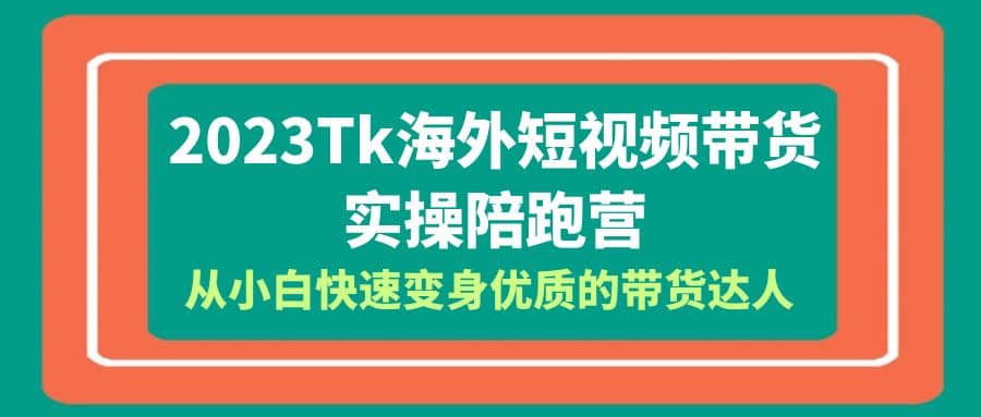 2023-Tk海外短视频带货-实操陪跑营，从小白快速变身优质的带货达人-逍遥游