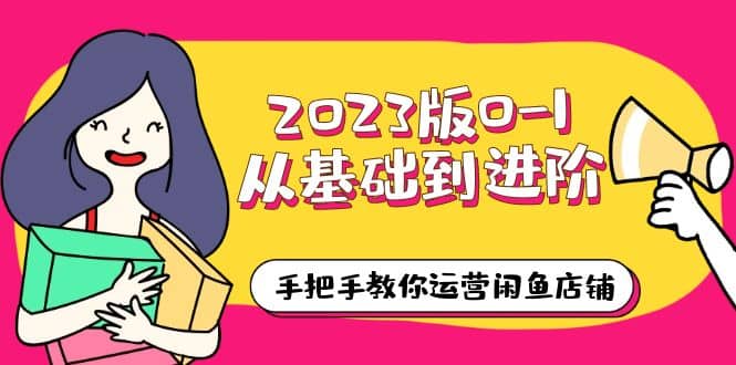 2023版0-1从基础到进阶,手把手教你运营闲鱼店铺(10节视频课)-逍遥游