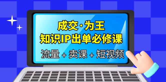 成交·为王，知识·IP出单必修课（流量+卖课+短视频）-逍遥游