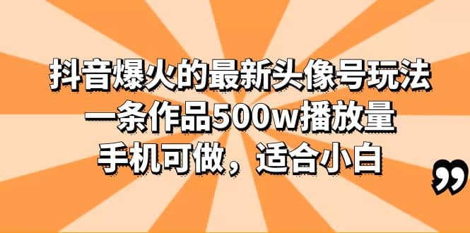 抖音爆火的最新头像号玩法,一条作品500w播放量,手机可做,适合小白-逍遥游