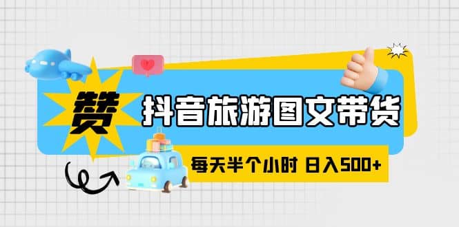 抖音旅游图文带货,零门槛,操作简单,每天半个小时,日入500+-逍遥游