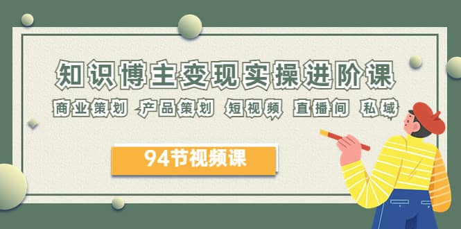 2023年知识-博主变现实操进阶课:商业策划 产品策划 短视频 直播间 私域-逍遥游