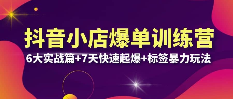 抖音小店爆单训练营VIP线下课:6大实战篇+7天快速起爆+标签暴力玩法(32节)-逍遥游