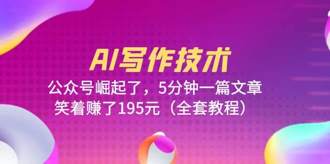 AI写作技术:公众号崛起了,5分钟一篇文章,笑着赚了195元(全套教程)-逍遥游