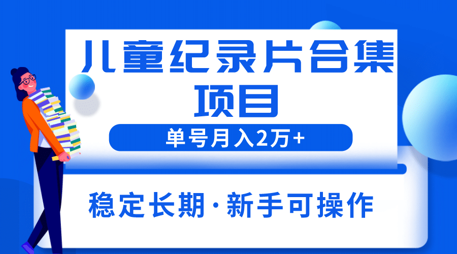 2023儿童纪录片合集项目,单个账号轻松月入2w+-逍遥游