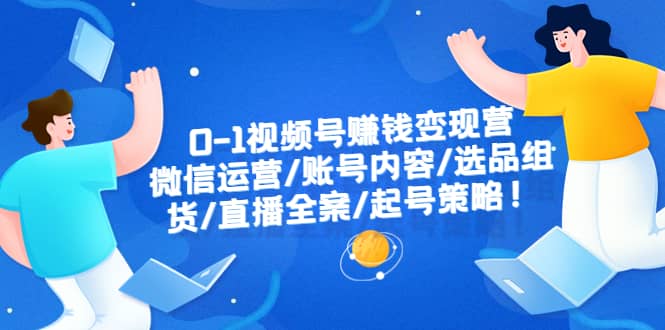 0-1视频号赚钱变现营：微信运营-账号内容-选品组货-直播全案-起号策略-逍遥游
