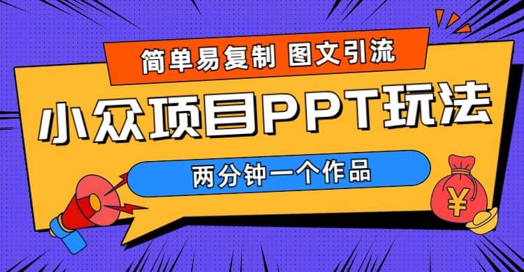 简单易复制 图文引流 两分钟一个作品 月入1W+小众项目PPT玩法 (教程+素材)-逍遥游