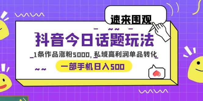 抖音今日话题玩法,1条作品涨粉5000,私域高利润单品转化 一部手机日入500-逍遥游