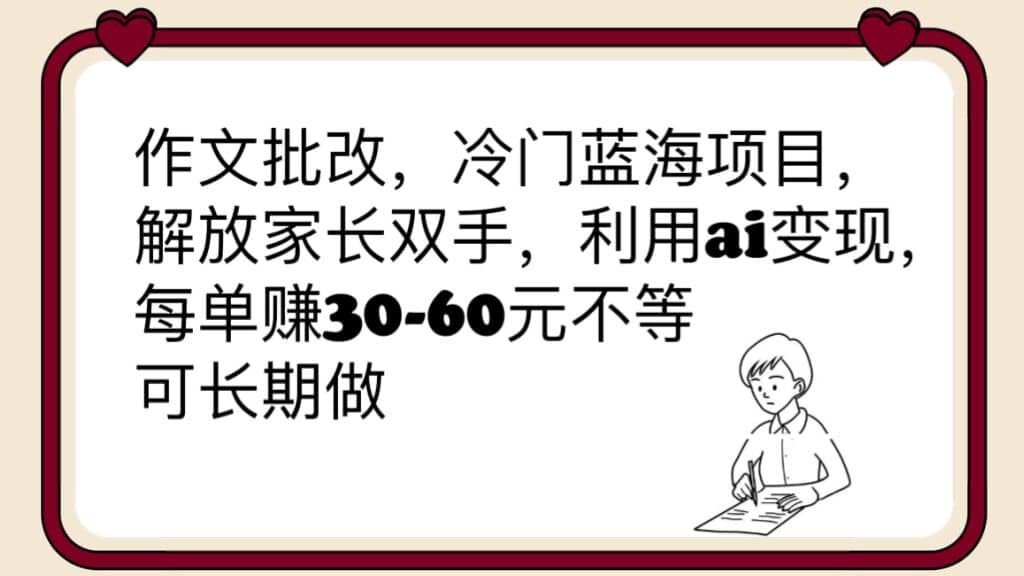 作文批改，冷门蓝海项目，解放家长双手，利用ai变现，每单赚30-60元不等-逍遥游
