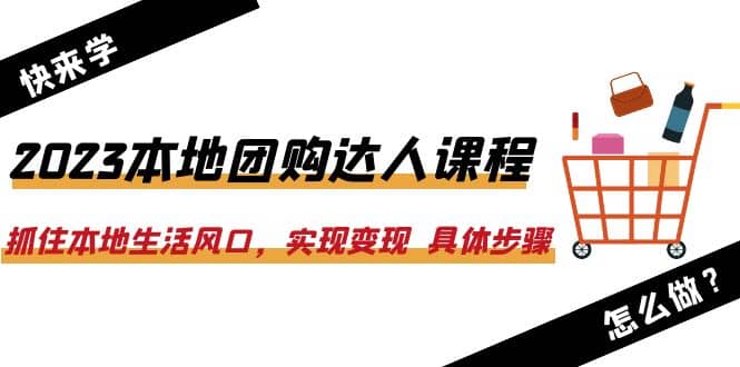 2023本地团购达人课程：抓住本地生活风口，实现变现 具体步骤（22节课）-逍遥游