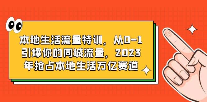 本地生活流量特训,从0-1引爆你的同城流量,2023年抢占本地生活万亿赛道-逍遥游