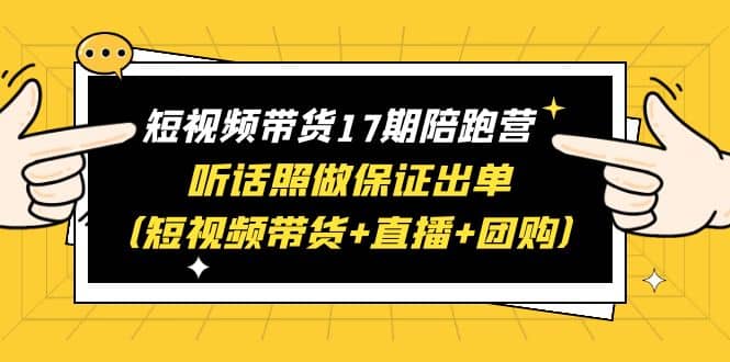 短视频带货17期陪跑营 听话照做保证出单(短视频带货+直播+团购)-逍遥游