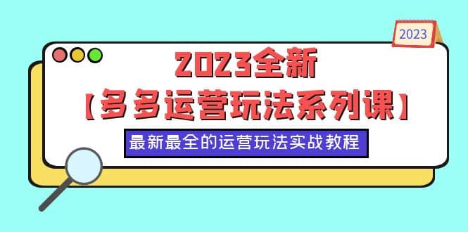 2023全新【多多运营玩法系列课】,最新最全的运营玩法,50节实战教程-逍遥游