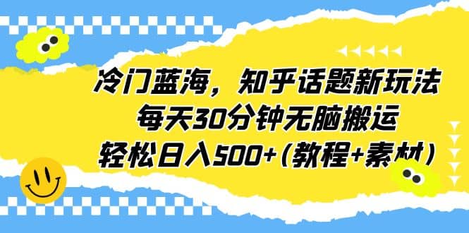 冷门蓝海,知乎话题新玩法,每天30分钟无脑搬运,轻松日入500+(教程+素材)-逍遥游