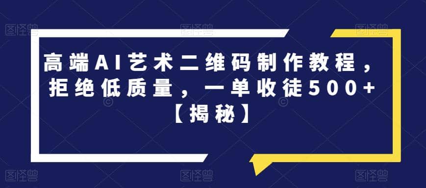 高端AI艺术二维码制作教程，拒绝低质量，一单收徒500+【揭秘】-逍遥游