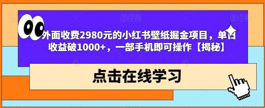 外面收费2980元的小红书壁纸掘金项目,单日收益破1000+,一部手机即可操作【揭秘】-逍遥游
