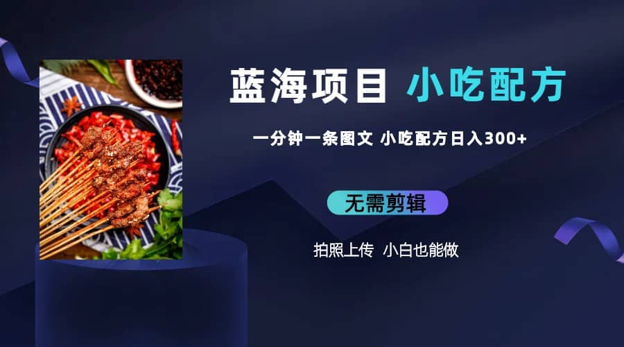 蓝海项目一分钟一条图文作品-日入300+小吃配方项目(附 684G小吃配方)-逍遥游
