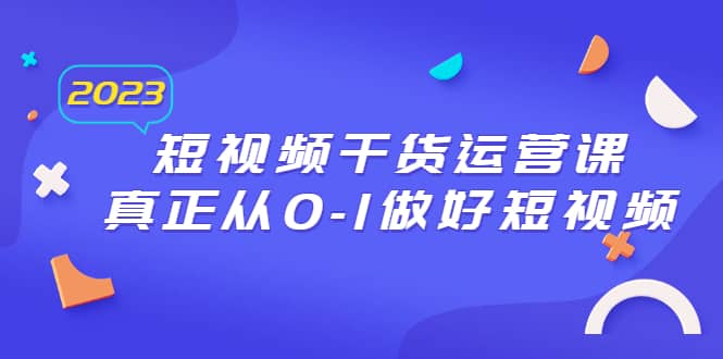 2023短视频干货·运营课,真正从0-1做好短视频(30节课)-逍遥游
