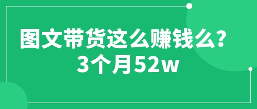 图文带货这么赚钱么? 3个月52W 图文带货运营加强课-逍遥游