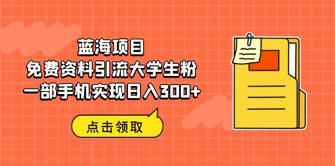 蓝海项目,免费资料引流大学生粉一部手机实现日入300+-逍遥游
