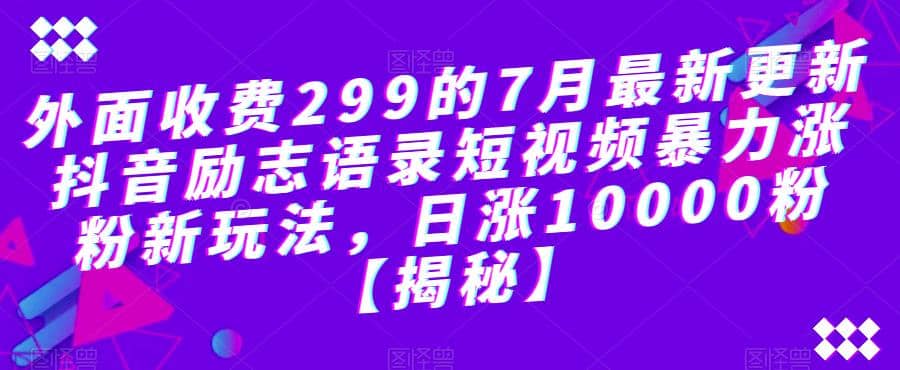 外面收费299的7月最新更新抖音励志语录短视频暴力涨粉新玩法,日涨10000粉【揭秘】-逍遥游