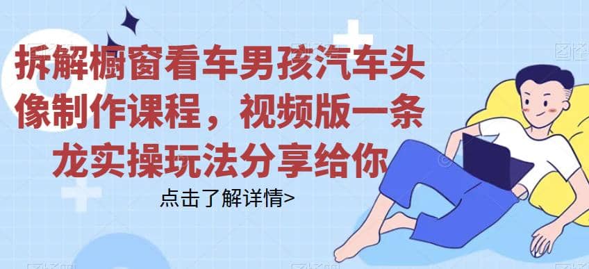 拆解橱窗看车男孩汽车头像制作课程,视频版一条龙实操玩法分享给你-逍遥游